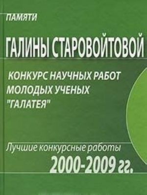 Pamjati Galiny Starovojtovoj. Konkurs nauchnykh rabot molodykh uchenykh "Galateja". Luchshie konkursnye raboty 2000-2009gg.