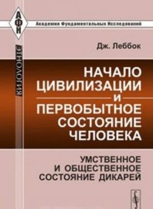 Nachalo tsivilizatsii i pervobytnoe sostojanie cheloveka. Umstvennoe i obschestvennoe sostojanie dikarej