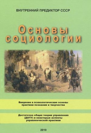 Osnovy sotsiologii. V 4-kh chastja. Chast 1. Vvedenie v psikhologicheskie osnovy praktiki poznanija i tvorchestva. Chast 2. Dostatochno obschaja teorija upravlenija (DOTU) i nekotorye aspekty upravlencheskoj praktiki