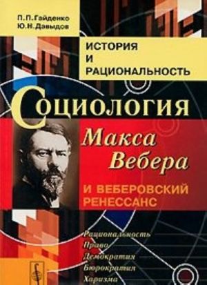 Istorija i ratsionalnost. Sotsiologija Maksa Vebera i veberovskij renessans