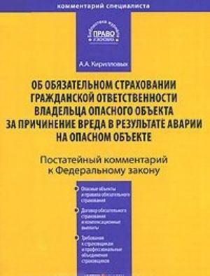 Postatejnyj kommentarij k Federalnomu zakonu "Ob objazatelnom strakhovanii grazhdanskoj otvetstvennosti vladeltsa opasnogo obekta za prichinenie vreda v rezultate avarii na opasnom obekte"