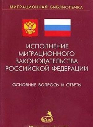 Ispolnenie migratsionnogo zakonodatelstva Rossijskoj Federatsii. Osnovnye voprosy i otvety. Vypusk 1