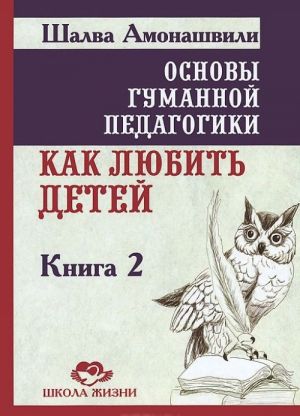 Osnovy gumannoj pedagogiki. Kniga 2. Kak ljubit detej