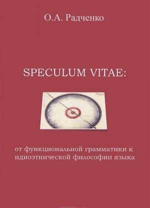 Speculum vitae. Ot funktsionalnoj grammatiki k idioetnicheskoj filosofii jazyka