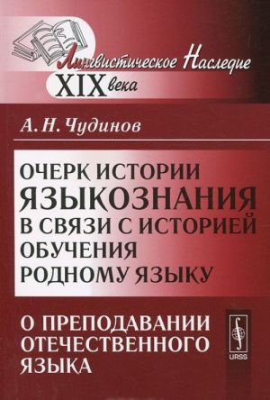 Ocherk istorii jazykoznanija v svjazi s istoriej obuchenija rodnomu jazyku. O prepodavanii otechestvennogo jazyka