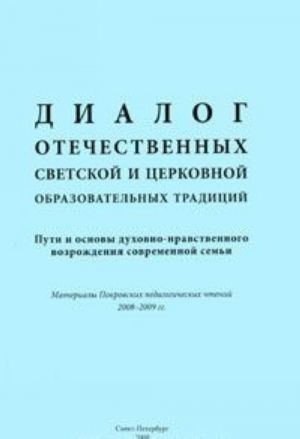 Dialog otechestvennykh svetskoj i tserkovnoj obrazovatelnykh traditsij. Puti i osnovy dukhovno-nravstvennogo vozrozhdenija sovremennoj semi