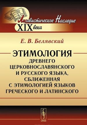 Etimologija drevnego tserkovnoslavjanskogo i russkogo jazyka, sblizhennaja s etimologiej jazykov grecheskogo i latinskogo. Uchebnik