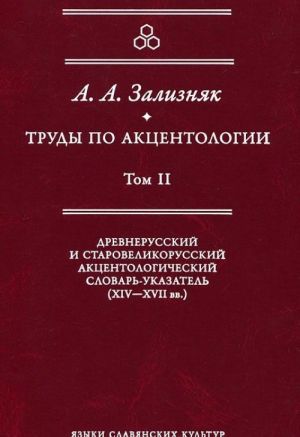 Trudy po aktsentologii. Tom 2. Drevnerusskij i starovelikorusskij aktsentologicheskij slovar-ukazatel (XIV-XVII veka)