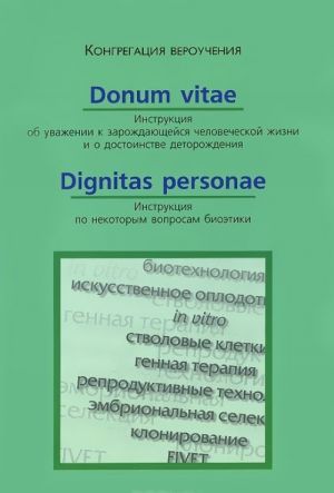 Donum Vitae. Instruktsija ob uvazhenii k zarozhdajuschejsja chelovecheskoj zhizni i o dostoinstve detorozhdenija. Dignitas Personae. Instruktsija po nekotorym voprosam bioetiki