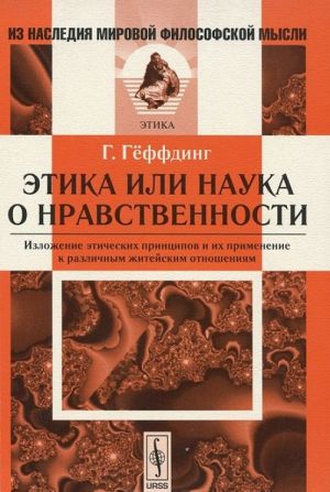 Etika, ili nauka o nravstvennosti. Izlozhenie eticheskikh printsipov i ikh primenenie k razlichnym zhitejskim otnoshenijam