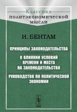 Принципы законодательства. О влиянии условий времени и места на законодательство. Руководство по политической экономии