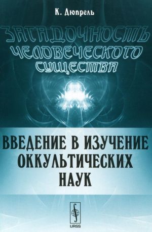 Zagadochnost chelovecheskogo suschestva: Vvedenie v izuchenie OKKULTICHESKIKh NAUK. Per. s nem.