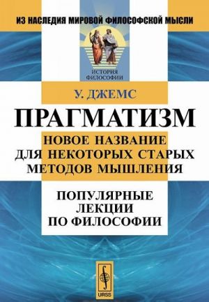 Pragmatizm. Novoe nazvanie dlja nekotorykh starykh metodov myshlenija. Populjarnye lektsii po filosofii