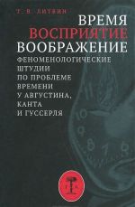 Время, восприятие, воображение. Феноменологические штудии по проблеме времени у Августина, Канта и Гуссерля