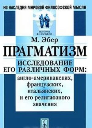 Pragmatizm. Issledovanie ego razlichnykh form: anglo-amerikanskikh, frantsuzskikh, italjanskikh, i ego religioznogo znachenija