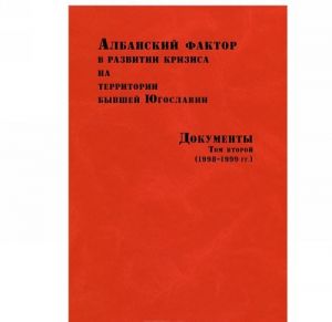 Албанский фактор в развитии кризиса на территории бывшей Югославии. Документы. В 2 томах. Том 2 (1998-1999 гг.)