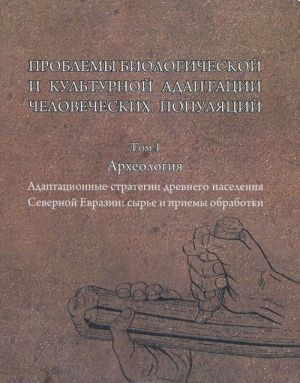 Проблемы биологической и культурной адаптации человеческой популяции. Том 1. Археология. Адаптационные стратегии древнего населения Северной Евразии. Сырье и приемы обработки