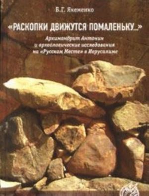 "Raskopki dvizhutsja pomalenku...". Arkhimandrit Antonin i arkheologicheskie issledovanija na "Russkom Meste" v Ierusalime