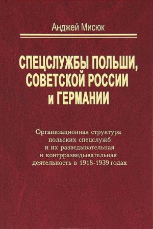 Spetssluzhby Polshi, Sovetskoj Rossii i Germanii. Organizatsionnaja struktura polskikh spetssluzhb i ikh razvedyvatelnaja i kontrrazvedyvatelnaja dejatelnost v 1918-1939 godakh