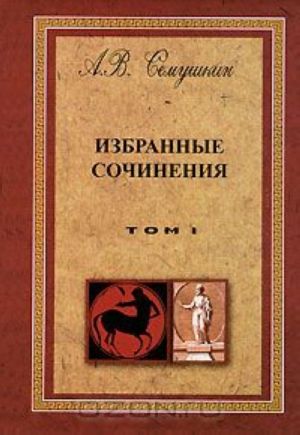 А. В. Семушкин. Избранные сочинения. В 2 томах. Том 1