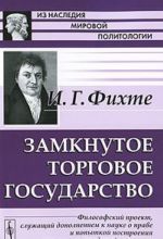 Замкнутое торговое государство. Философский проект, служащий дополнением к науке о праве и попыткой построения грядущей политики