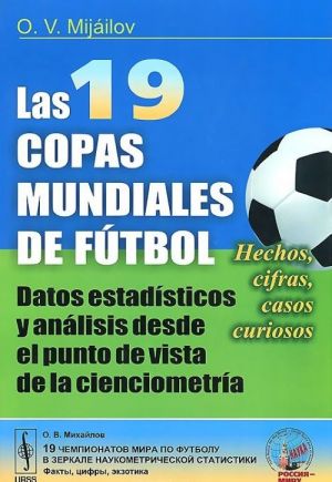 Las 19 copas mundiales de futbol: Datos estadisticos y analisis desde el punto de vista de la cienciometria: Hechos, cifras, casos curiosos