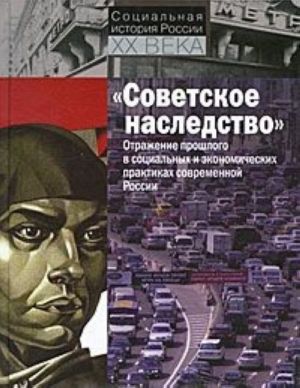 "Sovetskoe nasledstvo". Otrazhenie proshlogo v sotsialnykh i ekonomicheskikh praktikakh sovremennoj Rossii