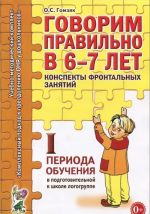 Govorim pravilno v 6-7 let. Konspekty frontalnykh zanjatij I perioda obuchenija v podgotovitelnoj k shkole logogruppe