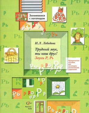 Трудный звук, ты наш друг! Звуки Р, Рь. Практическое пособие для логопедов, воспитателей, родителей