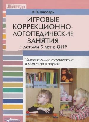 Igrovye korrektsionno-logopedicheskie zanjatija s detmi 5 let s ONR. Uvlekatelnoe puteshestvie v mir slov i zvukov