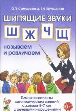 Shipjaschie zvuki Sh, Zh, Ch, Sch. Nazyvaem i razlichaem. Plany-konspekty logopedicheskikh zanjatij s detmi 5-7 let s rechevymi narushenijami