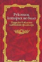 Rukopisi kotorykh ne bylo. Poddelki v oblasti slavjanskogo folklora