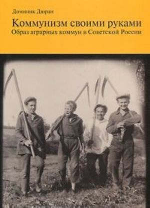 Коммунизм своими руками. Образ аграрных коммун в Советской России