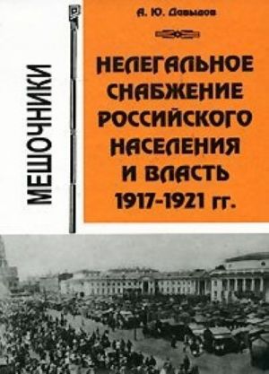 Nelegalnoe snabzhenie rossijskogo naselenija i vlast. 1917-1921gg. Meshochniki