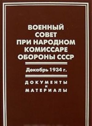 Voennyj sovet pri narodnom komissare oborony SSSR. Dekabr 1934 g. Dokumenty i materialy