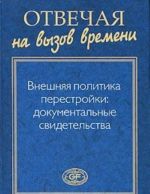Otvechaja na vyzov vremeni. Vneshnjaja politika perestrojki. Dokumentalnye svidetelstva