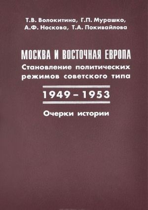 Москва и Восточная Европа. Становление политических режимов советского типа. 1949-1953. Очерки истории