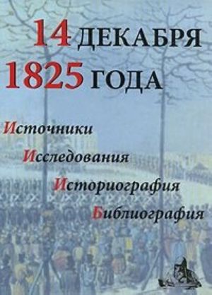 14 dekabrja 1825 goda. Istochniki. Issledovanija. Istoriografija. Bibliografija. Vypusk 8