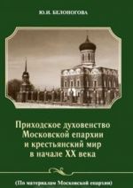 Prikhodskoe dukhovenstvo Moskovskoj eparkhii i krestjanskij mir v nachale XX veka