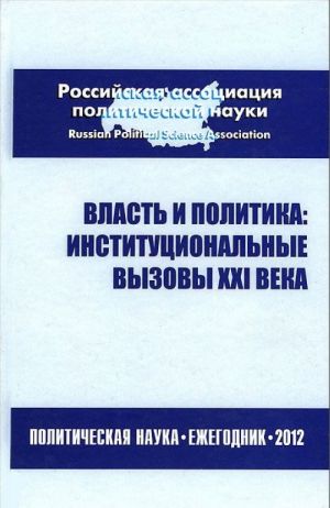 Власть и политика. Институциональные вызовы XXI века. 2012 год