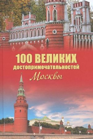 100 velikikh dostoprimechatelnostej Moskvy