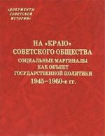 Na "kraju" sovetskogo obschestva. Sotsialnye marginaly kak obekt gosudarstvennoj politiki. 1945-1960-e gg.