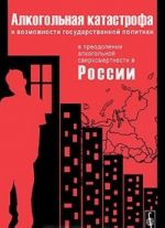 Alkogolnaja katastrofa i vozmozhnosti gosudarstvennoj politiki v preodolenii alkogolnoj sverkhsmerntosti v Rossii