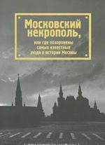 Moskovskij nekropol, ili Gde pokhoroneny samye izvestnye ljudi v istorii Moskvy