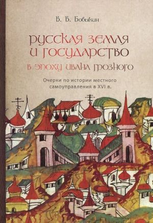 Russkaja zemlja i gosudarstvo v epokhu Ivana Groznogo. Ocherki po istorii mestnogo samoupravlenija v XVI v