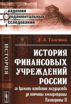 Istorija finansovykh uchrezhdenij Rossii so vremeni osnovanija gosudarstva do konchiny imperatritsy Ekateriny II