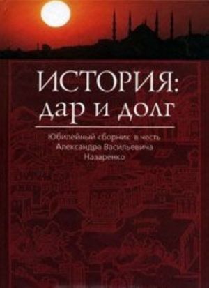 История. Дар и долг. Юбилейный сборник в честь Александра Васильевича Назаренко