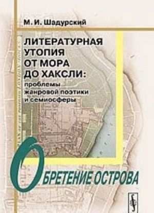 Literaturnaja utopija ot Mora do Khaksli. Problemy zhanrovoj poetiki i semiosfery. Obretenie ostrova