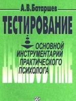 Testirovanie: Osnovnoj instrumentarij prakticheskogo psikhologa