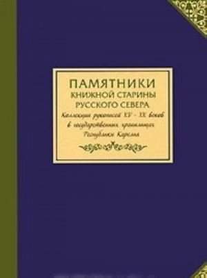 Pamjatniki knizhnoj stariny Russkogo Severa. Kollektsii rukopisej XV-XX vekov v gosudarstvennykh khranilischakh Respubliki Karelija